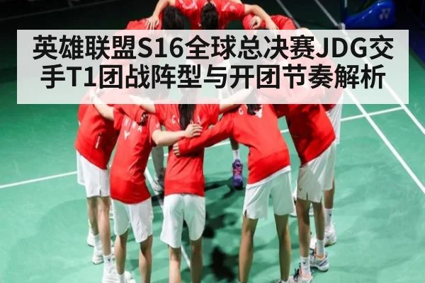 英雄联盟S16全球总决赛JDG交手T1团战阵型与开团节奏解析