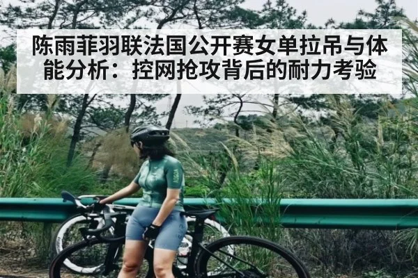 陈雨菲羽联法国公开赛女单拉吊与体能分析：控网抢攻背后的耐力考验