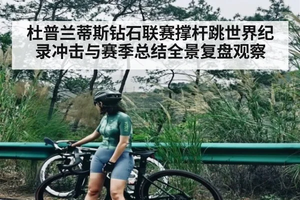 杜普兰蒂斯钻石联赛撑杆跳世界纪录冲击与赛季总结全景复盘观察